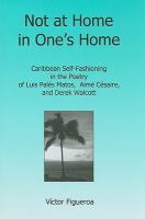 Not at home in one's home : Caribbean self-fashioning in the poetry of Luis Palés Matos, Aimé Césaire, and Derek Walcott /