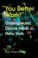 "You better work!" : underground dance music in New York City /