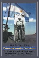 Transatlantic fascism ideology, violence, and the sacred in Argentina and Italy, 1919-1945 /