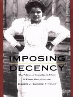 Imposing decency the politics of sexuality and race in Puerto Rico, 1870-1920 /