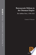 Bureaucratic reform in the Ottoman Empire : the Sublime Porte, 1789-1922 /