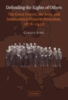 Defending the rights of others : the great powers, the Jews, and international minority protection, 1878-1938 /