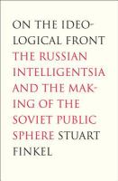 On the ideological front : the Russian intelligentsia and the making of the Soviet public sphere /