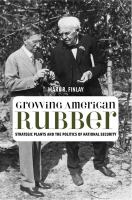 Growing American Rubber : Strategic Plants and the Politics of National Security.