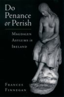 Do penance or perish : Magdalen asylums in Ireland /