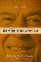 The Myth of Triumphalism : Rethinking President Reagan's Cold War Legacy.