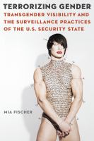 Terrorizing gender : transgender visibility and the surveillance practices of the U.S. security state /