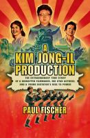 A Kim Jong-Il production : the extraordinary true story of a kidnapped filmmaker, his star actress, and a young dictator's rise to power /