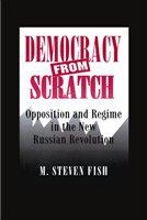 Democracy from scratch opposition and regime in the new Russian Revolution /