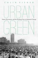 Urban green : nature, recreation, and the working class in industrial Chicago /