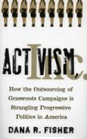 Activism, inc. : how the outsourcing of grassroots campaigns is strangling progressive politics in America /