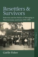 Resettlers and survivors : Bukovina and the politics of belonging in West Germany and Israel, 1945-89 /