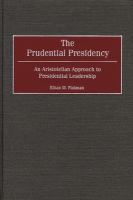 The prudential presidency : an Aristotelian approach to presidential leadership /