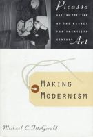 Making modernism : Picasso and the creation of the market for twentieth century art /