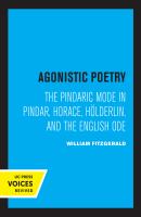 Agonistic Poetry The Pindaric Mode in Pindar, Horace, Hölderlin, and the English Ode.