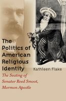 The politics of American religious identity the seating of Senator Reed Smoot, Mormon apostle /