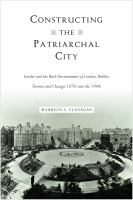 Constructing the patriarchal city gender and the built environments of London, Dublin, Toronto, and Chicago, 1870s into the 1940s /