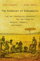 The creation of inequality : how our prehistoric ancestors set the stage for monarchy, slavery, and empire /