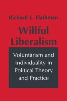 Willful liberalism : voluntarism and individuality in political theory and practice /