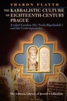 The Kabbalistic Culture of Eighteenth-Century Prague : Ezekiel Landau (the 'Noda Biyehudah') and His Contemporaries.
