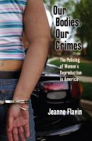 Our bodies, our crimes : the policing of women's reproduction in America /