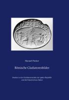 Römische Gladiatorenbilder : Studien zu den Gladiatorenreliefs der späten Republik und der Kaiserzeit aus Italien /