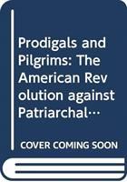 Prodigals and pilgrims : the American revolution against patriarchal authority, 1750-1800 /