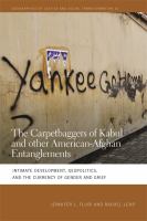 The carpetbaggers of Kabul and other American-Afghan entanglements : intimate development, geopolitics, and the currency of gender and grief /