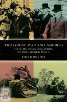 The Great War and America civil-military relations during World War I /