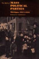 The birth of mass political parties : Michigan, 1827-1861 /