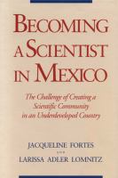 Becoming a scientist in Mexico : the challenge of creating a scientific community in an underdeveloped country /