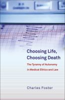 Choosing life, choosing death the tyranny of autonomy in medical ethics and law /