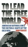 To lead the free world : American nationalism and the cultural roots of the Cold War /