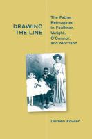 Drawing The Line : The Father Reimagined in Faulkner, Wright, O'Connor, and Morrison /