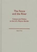 The fence and the river : culture and politics at the U.S.-Mexico border /