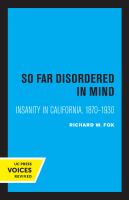 So Far Disordered in Mind Insanity in California 1870 - 1930.