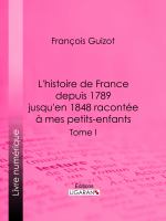 L' histoire de France Depuis 1789 Jusqu'en 1848 Racontée à Mes Petits-Enfants: Tome Premier