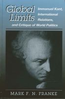 Global limits : Immanuel Kant, international relations, and critique of world politics /