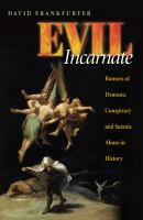 Evil incarnate : rumors of demonic conspiracy and ritual abuse in history /