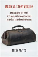 Medical storyworlds : health, illness, and bodies in Russian and European literature at the turn of the twentieth century /