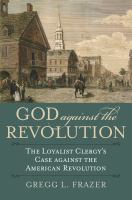 God against the revolution : the loyalist clergy's case against the American Revolution /