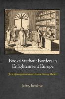 Books Without Borders in Enlightenment Europe : French Cosmopolitanism and German Literary Markets.