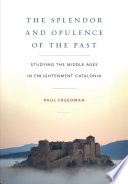 The splendor and opulence of the past : studying the Middle Ages in Enlightenment Catalonia /