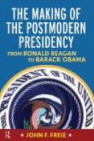 Making of the Postmodern Presidency : From Ronald Reagan to Barack Obama.