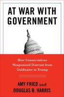 At war with government : how conservatives weaponized distrust from Goldwater to Trump /