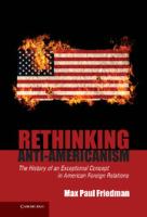 Rethinking anti-Americanism the history of an exceptional concept in American foreign relations /