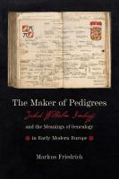 The maker of pedigrees : Jakob Wilhelm Imhoff and the meanings of genealogy in early modern Europe /