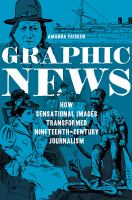 Graphic news how sensational images transformed nineteenth-century journalism /