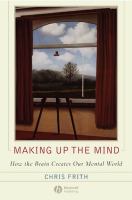 Making up the mind : how the brain creates our mental world /