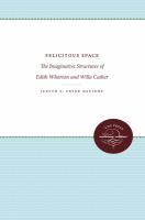 Felicitous space : the imaginative structures of Edith Wharton and Willa Cather /
